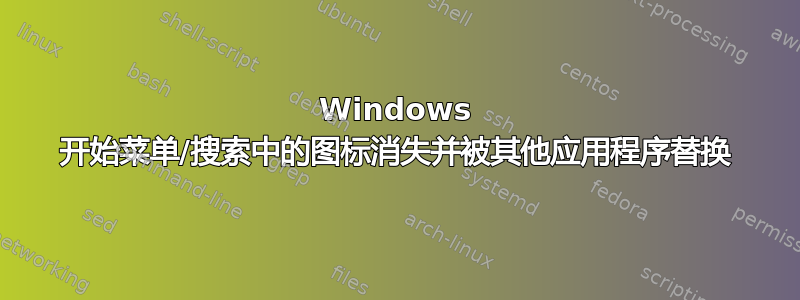 Windows 开始菜单/搜索中的图标消失并被其他应用程序替换