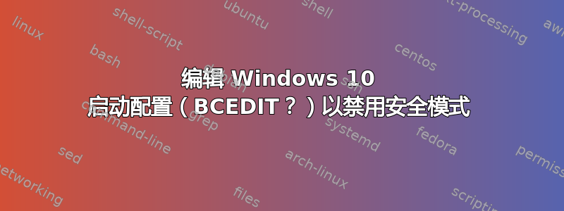 编辑 Windows 10 启动配置（BCEDIT？）以禁用安全模式