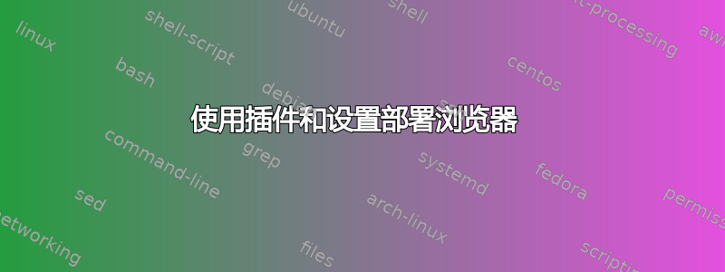 使用插件和设置部署浏览器 