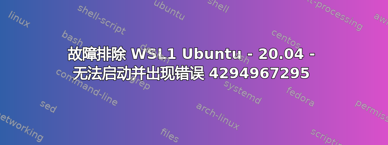 故障排除 WSL1 Ubuntu - 20.04 - 无法启动并出现错误 4294967295