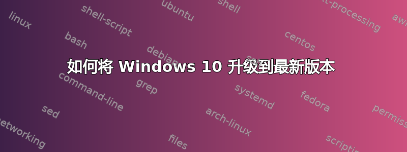 如何将 Windows 10 升级到最新版本