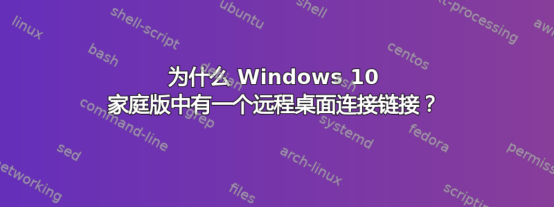 为什么 Windows 10 家庭版中有一个远程桌面连接链接？