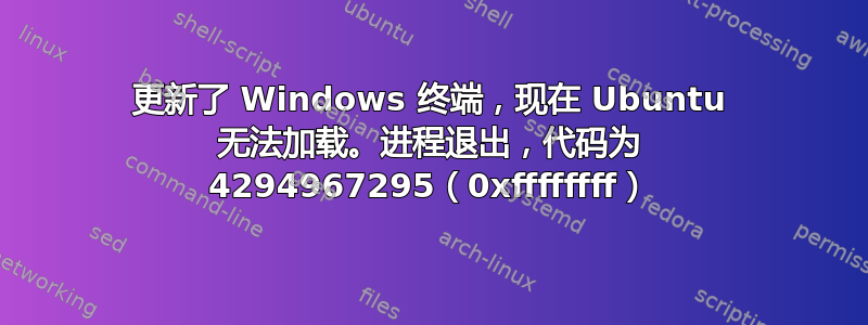 更新了 Windows 终端，现在 Ubuntu 无法加载。进程退出，代码为 4294967295（0xffffffff）