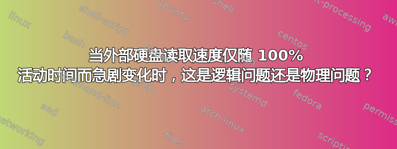 当外部硬盘读取速度仅随 100% 活动时间而急剧变化时，这是逻辑问题还是物理问题？