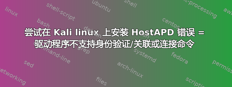 尝试在 Kali linux 上安装 HostAPD 错误 = 驱动程序不支持身份验证/关联或连接命令