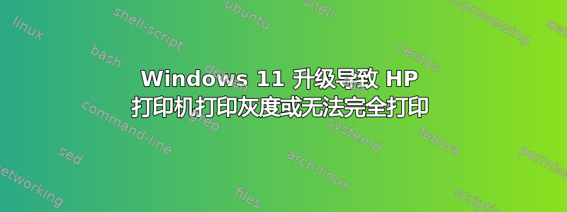 Windows 11 升级导致 HP 打印机打印灰度或无法完全打印