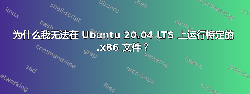 为什么我无法在 Ubuntu 20.04 LTS 上运行特定的 .x86 文件？