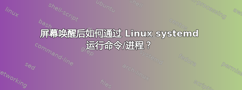 屏幕唤醒后如何通过 Linux systemd 运行命令/进程？