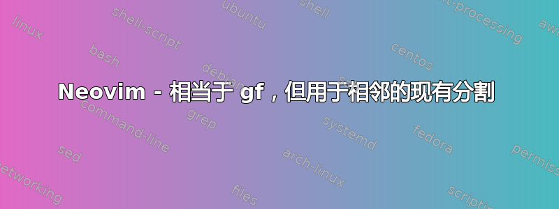 Neovim - 相当于 gf，但用于相邻的现有分割