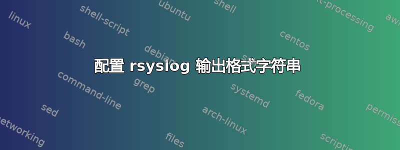 配置 rsyslog 输出格式字符串