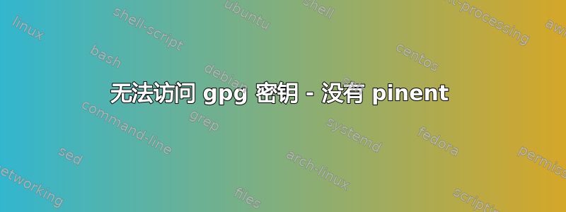 无法访问 gpg 密钥 - 没有 pinent