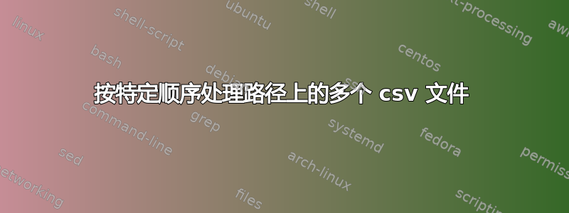 按特定顺序处理路径上的多个 csv 文件