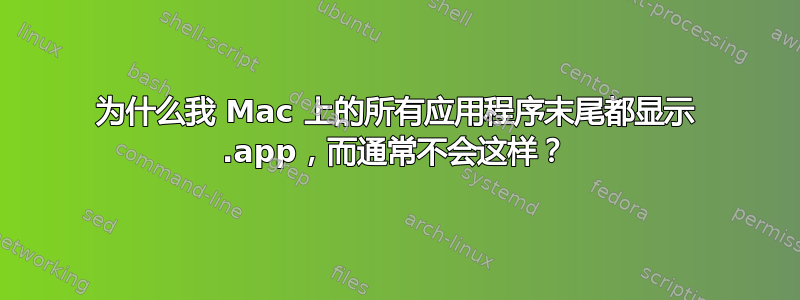 为什么我 Mac 上的所有应用程序末尾都显示 .app，而通常不会这样？