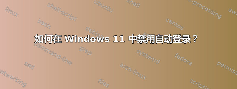 如何在 Windows 11 中禁用自动登录？