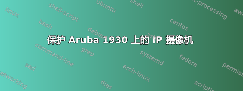 保护 Aruba 1930 上的 IP 摄像机