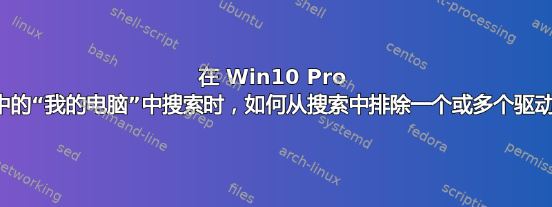 在 Win10 Pro 中的资源管理器窗口中的“我的电脑”中搜索时，如何从搜索中排除一个或多个驱动器（硬盘驱动器）？