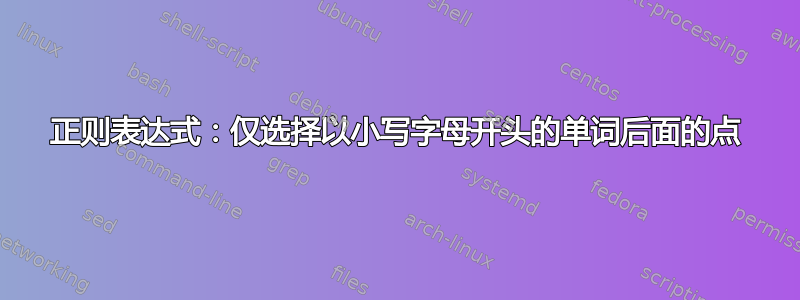 正则表达式：仅选择以小写字母开头的单词后面的点