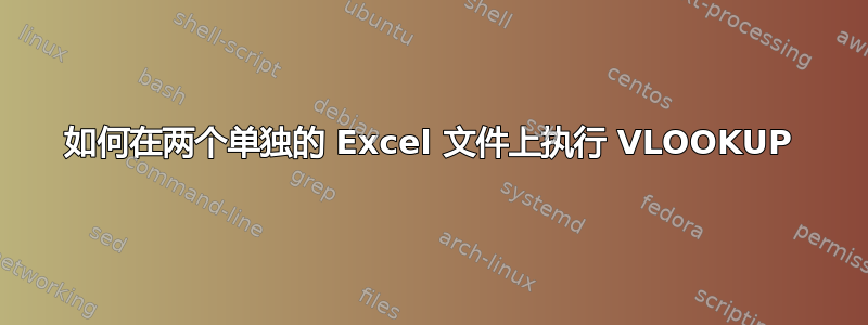 如何在两个单独的 Excel 文件上执行 VLOOKUP