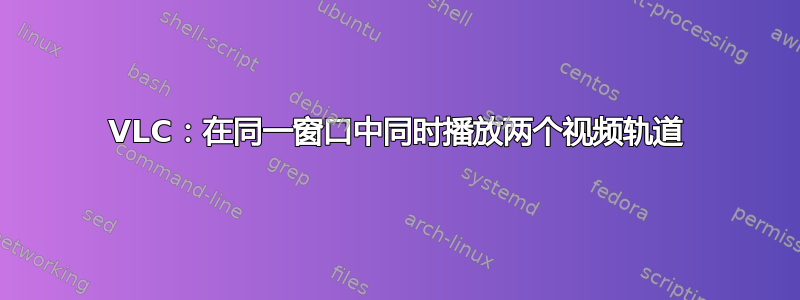 VLC：在同一窗口中同时播放两个视频轨道