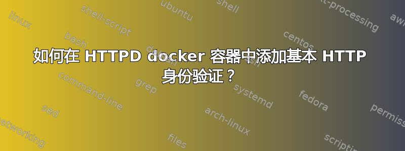 如何在 HTTPD docker 容器中添加基本 HTTP 身份验证？