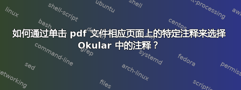 如何通过单击 pdf 文件相应页面上的特定注释来选择 Okular 中的注释？