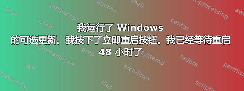 我运行了 Windows 的可选更新。我按下了立即重启按钮。我已经等待重启 48 小时了