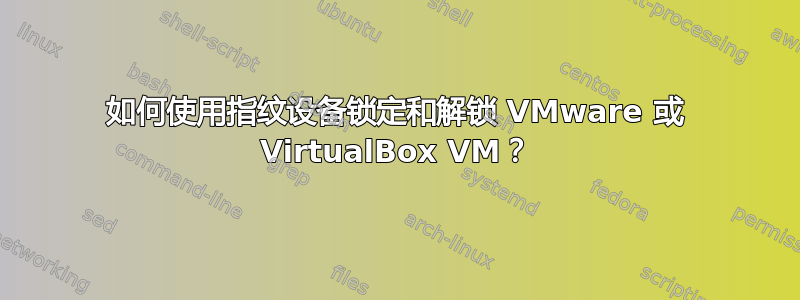 如何使用指纹设备锁定和解锁 VMware 或 VirtualBox VM？