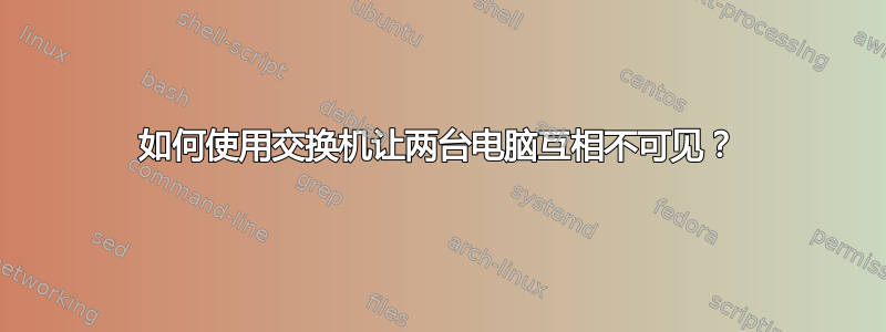 如何使用交换机让两台电脑互相不可见？