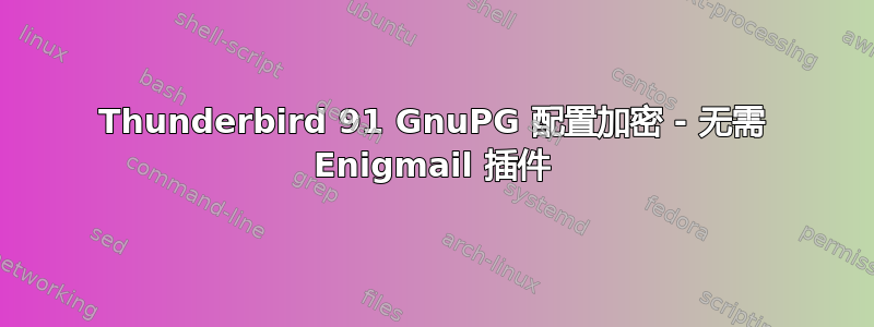 Thunderbird 91 GnuPG 配置加密 - 无需 Enigmail 插件