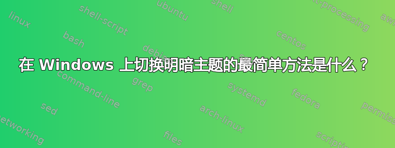 在 Windows 上切换明暗主题的最简单方法是什么？