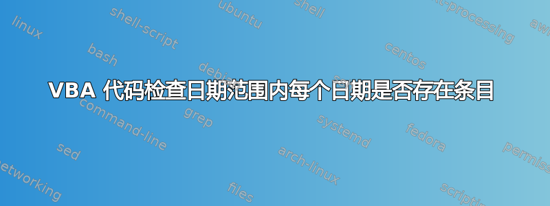 VBA 代码检查日期范围内每个日期是否存在条目