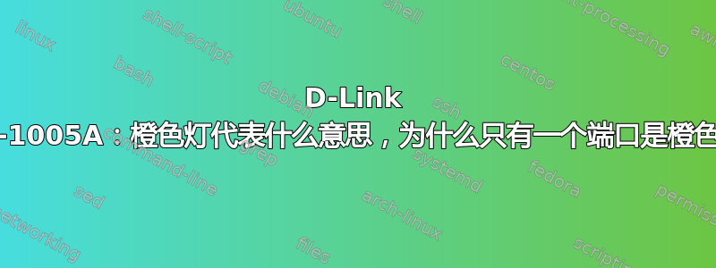 D-Link DGS-1005A：橙色灯代表什么意思，为什么只有一个端口是橙色的？