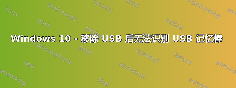 Windows 10 - 移除 USB 后无法识别 USB 记忆棒