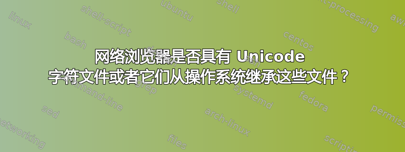 网络浏览器是否具有 Unicode 字符文件或者它们从操作系统继承这些文件？