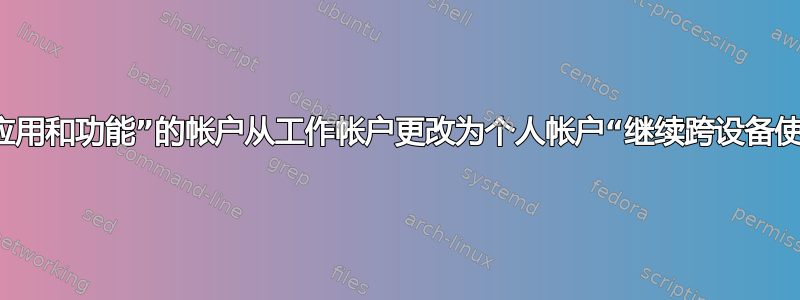 如何将“应用和功能”的帐户从工作帐户更改为个人帐户“继续跨设备使用应用”