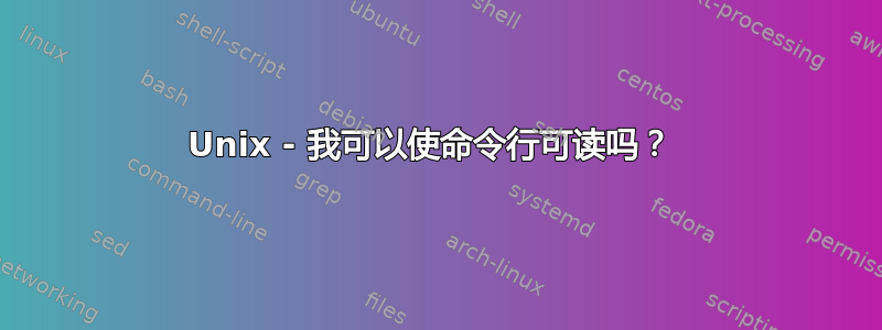 Unix - 我可以使命令行可读吗？ 