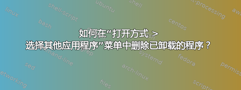 如何在“打开方式 > 选择其他应用程序”菜单中删除已卸载的程序？