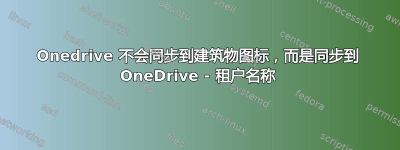 Onedrive 不会同步到建筑物图标，而是同步到 OneDrive - 租户名称