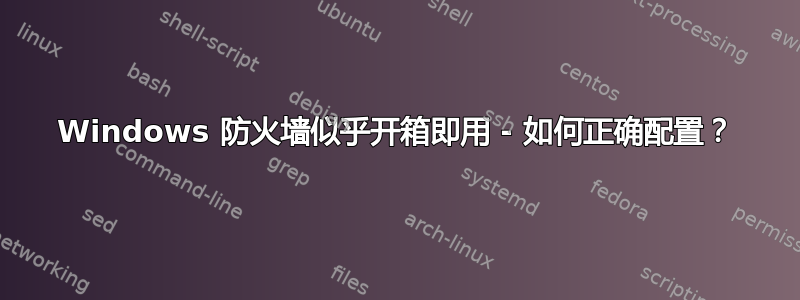 Windows 防火墙似乎开箱即用 - 如何正确配置？