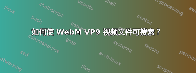 如何使 WebM VP9 视频文件可搜索？