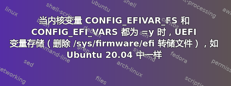 当内核变量 CONFIG_EFIVAR_FS 和 CONFIG_EFI_VARS 都为 =y 时，UEFI 变量存储（删除 /sys/firmware/efi 转储文件），如 Ubuntu 20.04 中一样