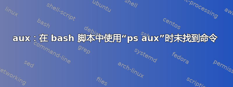 aux：在 bash 脚本中使用“ps aux”时未找到命令