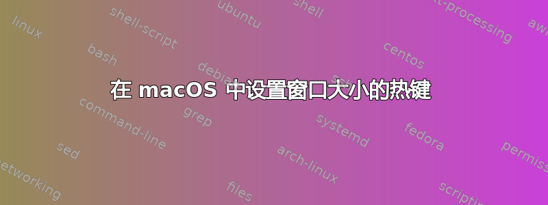 在 macOS 中设置窗口大小的热键