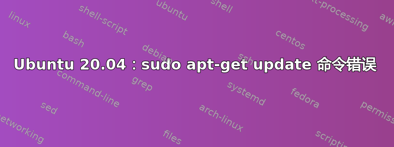 Ubuntu 20.04：sudo apt-get update 命令错误