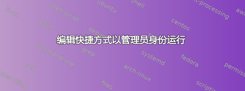 编辑快捷方式以管理员身份运行