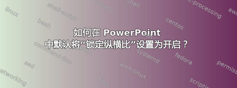 如何在 PowerPoint 中默认将“锁定纵横比”设置为开启？