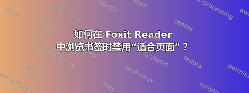 如何在 Foxit Reader 中浏览书签时禁用“适合页面”？