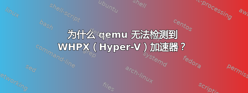 为什么 qemu 无法检测到 WHPX（Hyper-V）加速器？