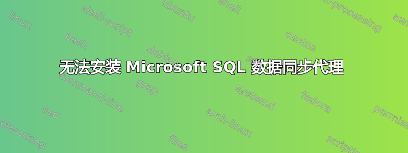 无法安装 Microsoft SQL 数据同步代理