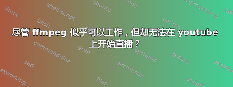 尽管 ffmpeg 似乎可以工作，但却无法在 youtube 上开始直播？